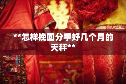 **怎样挽回分手好几个月的天秤**