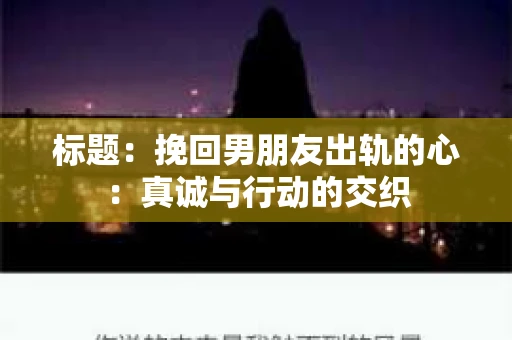标题：挽回男朋友出轨的心：真诚与行动的交织
