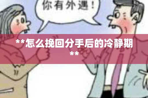 **怎么挽回分手后的冷静期**