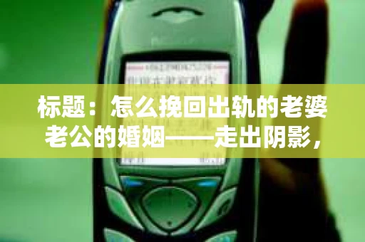 标题：怎么挽回出轨的老婆老公的婚姻——走出阴影，重建信任