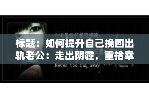 标题：如何提升自己挽回出轨老公：走出阴霾，重拾幸福