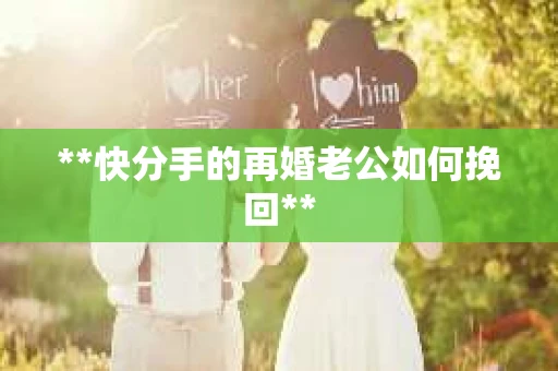 **快分手的再婚老公如何挽回**