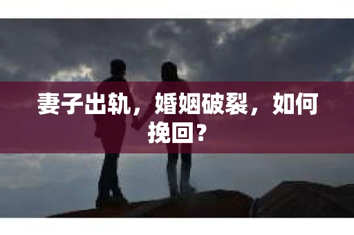 妻子出轨，婚姻破裂，如何挽回？