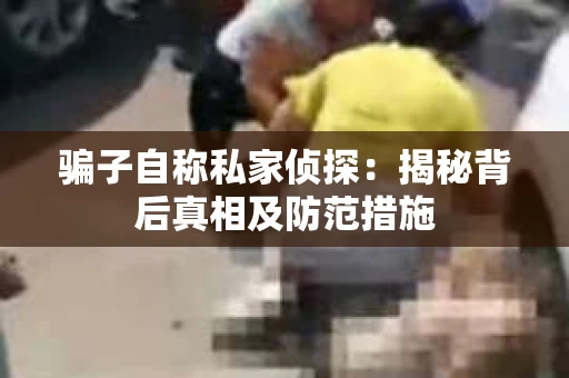 骗子自称私家侦探：揭秘背后真相及防范措施