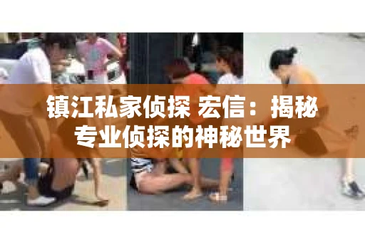 镇江私家侦探 宏信：揭秘专业侦探的神秘世界