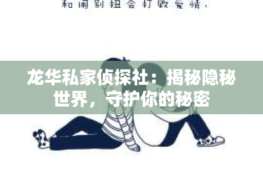 龙华私家侦探社：揭秘隐秘世界，守护你的秘密