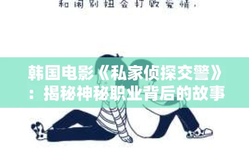韩国电影《私家侦探交警》：揭秘神秘职业背后的故事