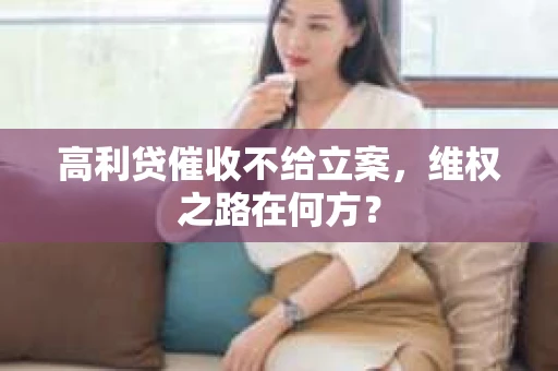 高利贷催收不给立案，维权之路在何方？