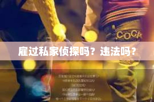 雇过私家侦探吗？违法吗？