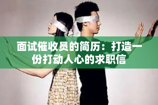 面试催收员的简历：打造一份打动人心的求职信