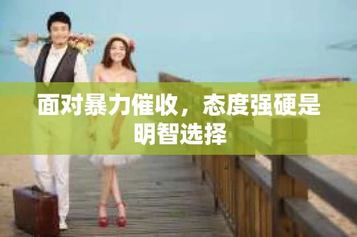 面对暴力催收，态度强硬是明智选择