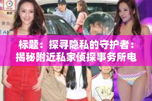 标题：探寻隐私的守护者：揭秘附近私家侦探事务所电话