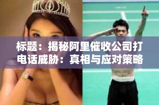 标题：揭秘阿里催收公司打电话威胁：真相与应对策略