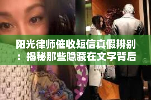阳光律师催收短信真假辨别：揭秘那些隐藏在文字背后的秘密