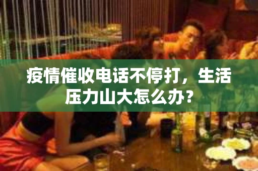 疫情催收电话不停打，生活压力山大怎么办？