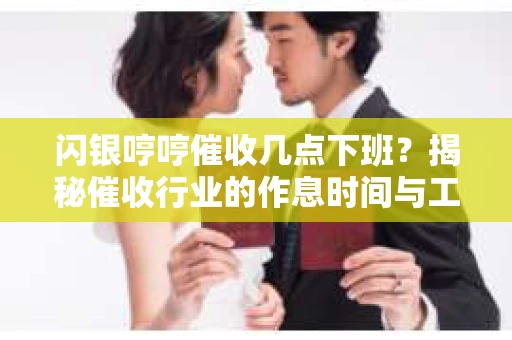 闪银哼哼催收几点下班？揭秘催收行业的作息时间与工作状态