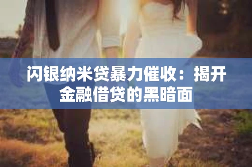 闪银纳米贷暴力催收：揭开金融借贷的黑暗面