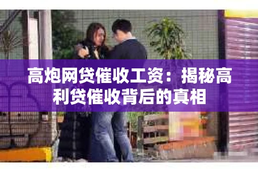 高炮网贷催收工资：揭秘高利贷催收背后的真相
