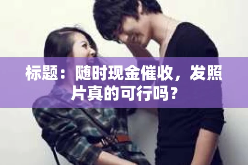 标题：随时现金催收，发照片真的可行吗？