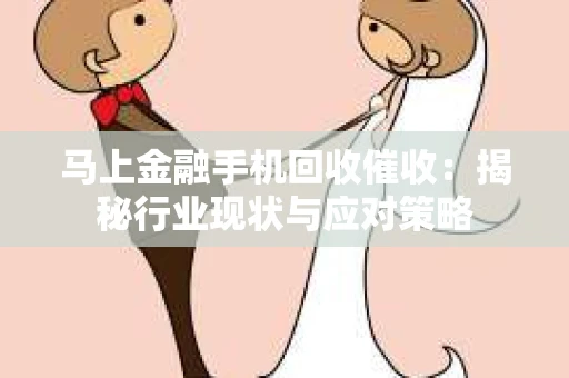马上金融手机回收催收：揭秘行业现状与应对策略
