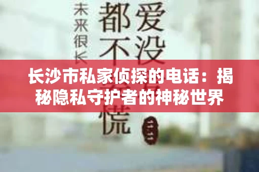 长沙市私家侦探的电话：揭秘隐私守护者的神秘世界