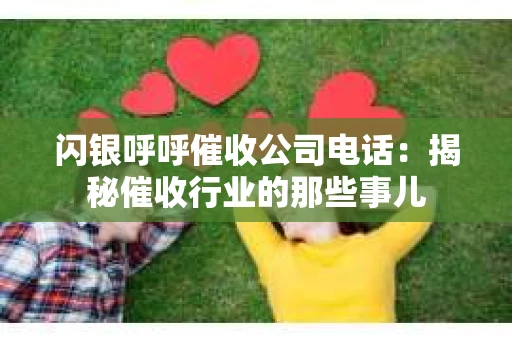 闪银呼呼催收公司电话：揭秘催收行业的那些事儿