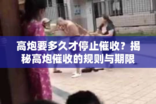 高炮要多久才停止催收？揭秘高炮催收的规则与期限