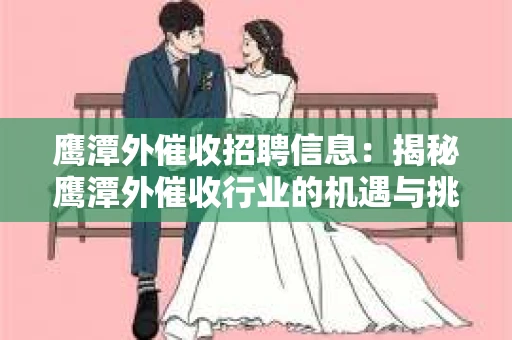 鹰潭外催收招聘信息：揭秘鹰潭外催收行业的机遇与挑战