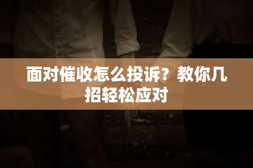 面对催收怎么投诉？教你几招轻松应对