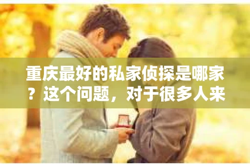 重庆最好的私家侦探是哪家？这个问题，对于很多人来说，可能是一个出于无奈的选择。在这个快节奏的社会，有些人可能因为婚姻、家庭、工作等原因，需要寻求私家侦探的帮助。那么，在重庆，哪家私家侦探是众人眼中的佼佼者呢？今天，我就来和大家聊聊这个话题。