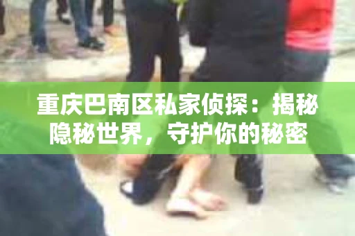 重庆巴南区私家侦探：揭秘隐秘世界，守护你的秘密