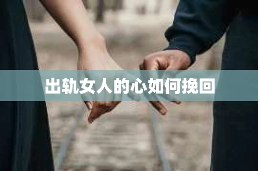 出轨女人的心如何挽回