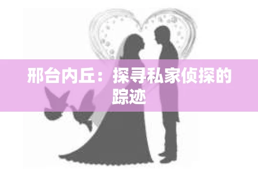 邢台内丘：探寻私家侦探的踪迹