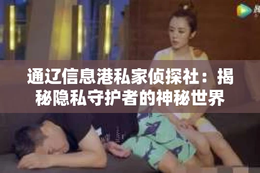 通辽信息港私家侦探社：揭秘隐私守护者的神秘世界