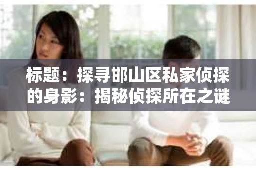 标题：探寻邯山区私家侦探的身影：揭秘侦探所在之谜