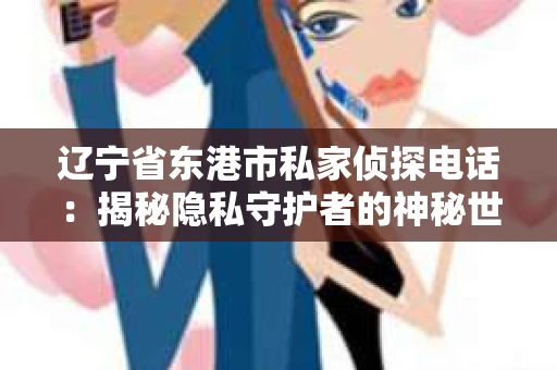 辽宁省东港市私家侦探电话：揭秘隐私守护者的神秘世界
