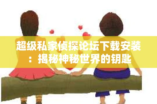 超级私家侦探论坛下载安装：揭秘神秘世界的钥匙