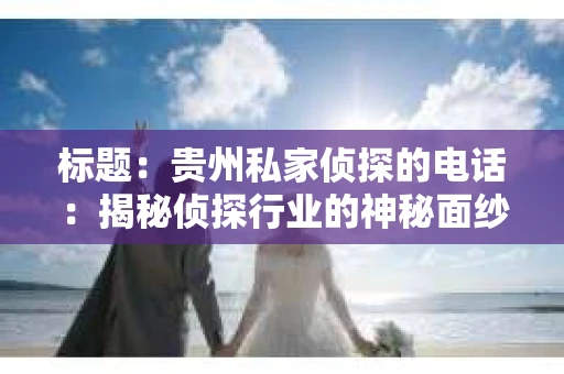 标题：贵州私家侦探的电话：揭秘侦探行业的神秘面纱