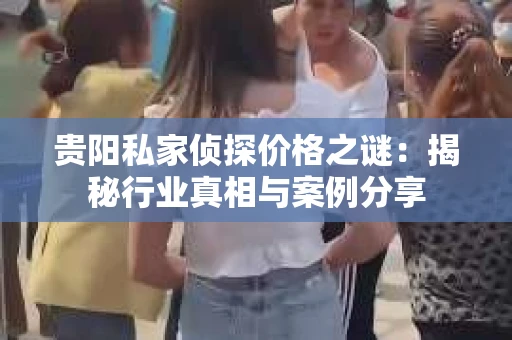 贵阳私家侦探价格之谜：揭秘行业真相与案例分享