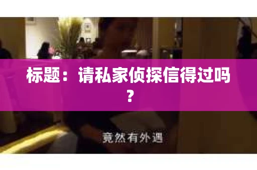 标题：请私家侦探信得过吗？
