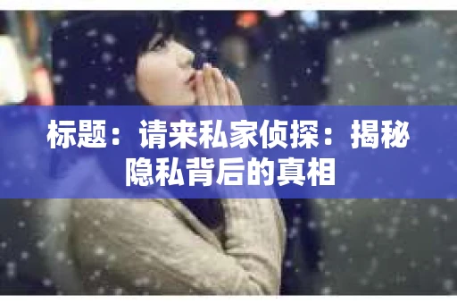 标题：请来私家侦探：揭秘隐私背后的真相