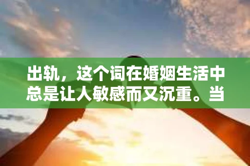 出轨，这个词在婚姻生活中总是让人敏感而又沉重。当它发生时，如何谈判挽回，如何重新建立信任，成为了许多夫妻面临的问题。今天，我们就来聊聊这个话题，希望能给那些正在经历婚姻困境的朋友们一些帮助。