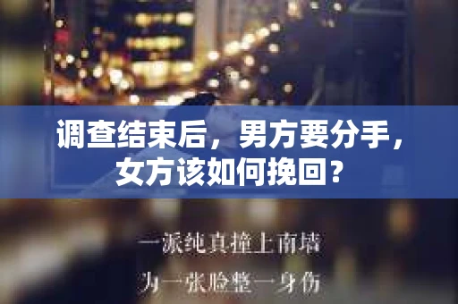 调查结束后，男方要分手，女方该如何挽回？
