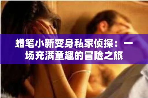 蜡笔小新变身私家侦探：一场充满童趣的冒险之旅
