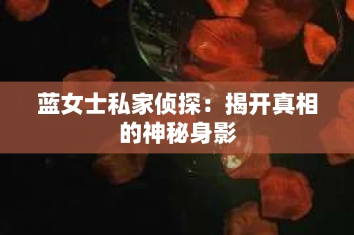 蓝女士私家侦探：揭开真相的神秘身影