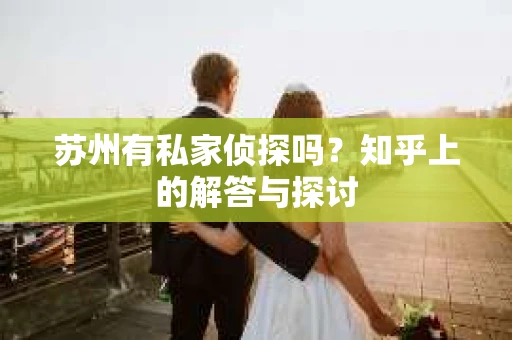 苏州有私家侦探吗？知乎上的解答与探讨