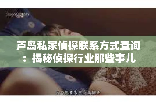 芦岛私家侦探联系方式查询：揭秘侦探行业那些事儿