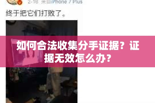 如何合法收集分手证据？证据无效怎么办？