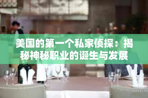 美国的第一个私家侦探：揭秘神秘职业的诞生与发展