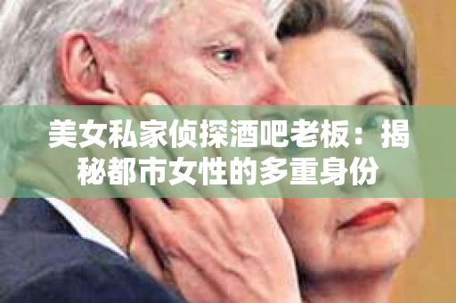 美女私家侦探酒吧老板：揭秘都市女性的多重身份